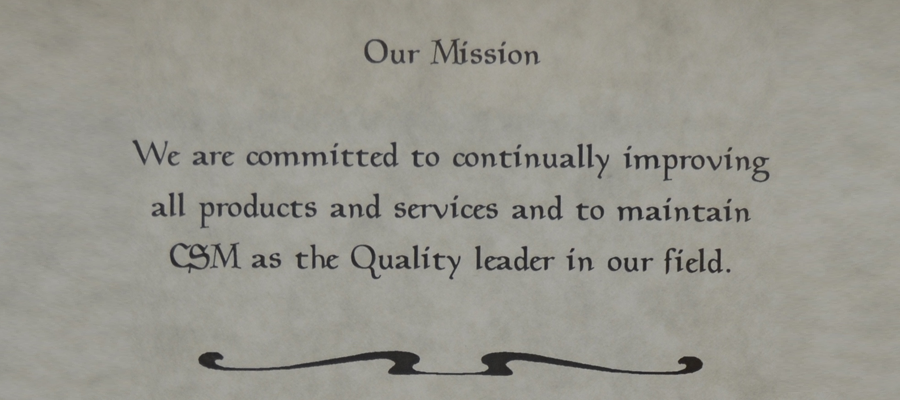 Our Mission: We are committed to continually improving all products and services and to maintain CSM as the Quality leader in our field.
